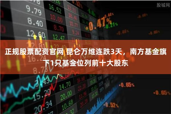 正规股票配资官网 昆仑万维连跌3天，南方基金旗下1只基金位列前十大股东