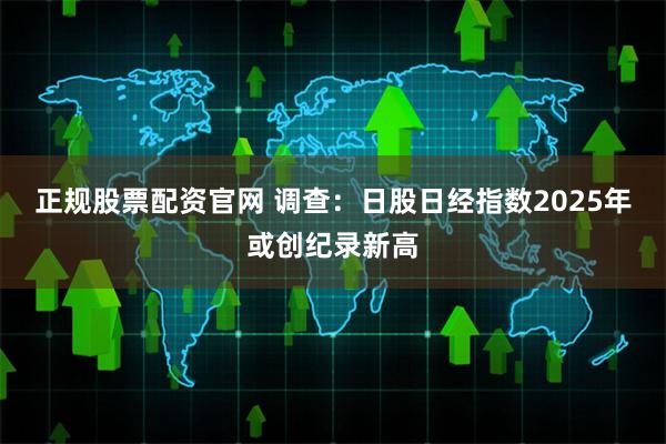正规股票配资官网 调查：日股日经指数2025年或创纪录新高
