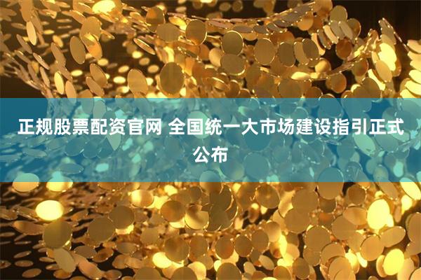 正规股票配资官网 全国统一大市场建设指引正式公布