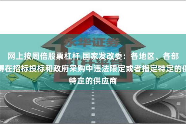 网上按周倍股票杠杆 国家发改委：各地区、各部门不得在招标投标和政府采购中违法限定或者指定特定的供应商