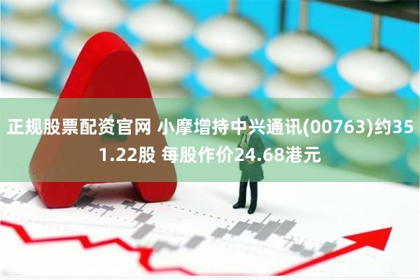 正规股票配资官网 小摩增持中兴通讯(00763)约351.22股 每股作价24.68港元