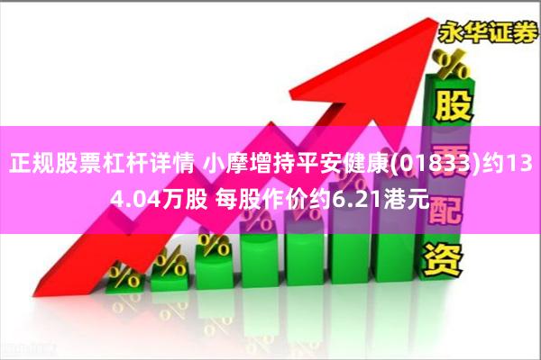 正规股票杠杆详情 小摩增持平安健康(01833)约134.04万股 每股作价约6.21港元