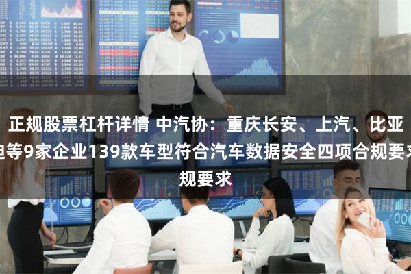 正规股票杠杆详情 中汽协：重庆长安、上汽、比亚迪等9家企业139款车型符合汽车数据安全四项合规要求