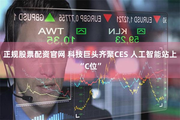 正规股票配资官网 科技巨头齐聚CES 人工智能站上“C位”