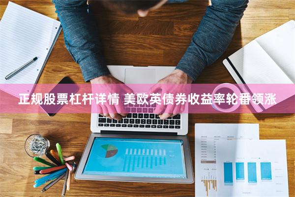 正规股票杠杆详情 美欧英债券收益率轮番领涨