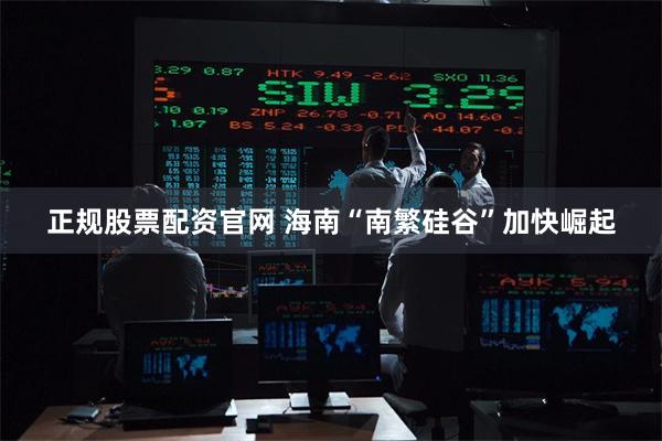 正规股票配资官网 海南“南繁硅谷”加快崛起