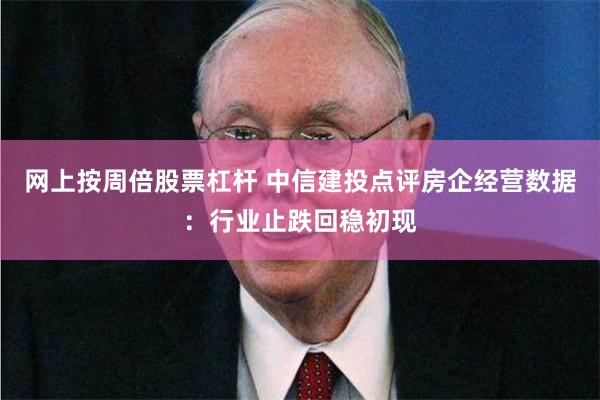 网上按周倍股票杠杆 中信建投点评房企经营数据：行业止跌回稳初现