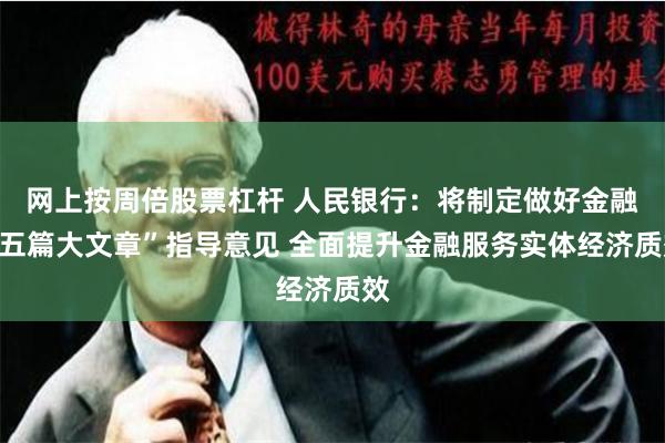 网上按周倍股票杠杆 人民银行：将制定做好金融“五篇大文章”指导意见 全面提升金融服务实体经济质效