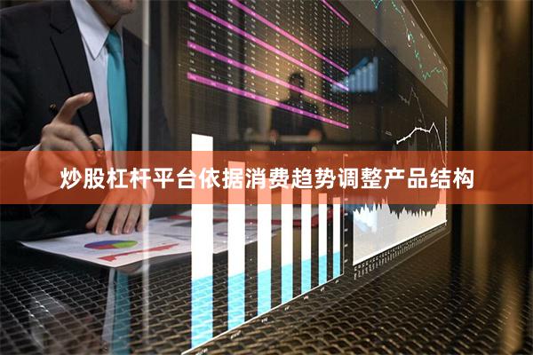 炒股杠杆平台依据消费趋势调整产品结构