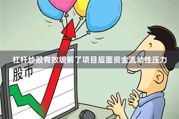 杠杆炒股有效缓解了项目层面资金流动性压力