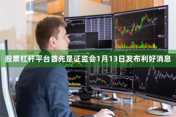 股票杠杆平台首先是证监会1月13日发布利好消息