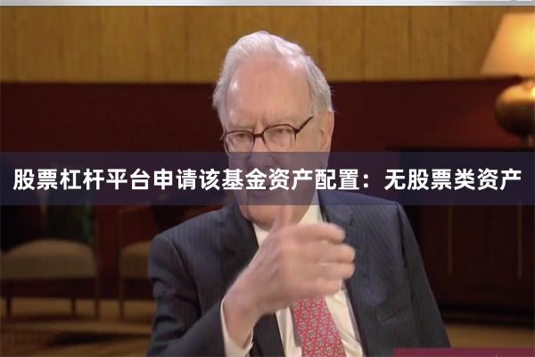 股票杠杆平台申请该基金资产配置：无股票类资产