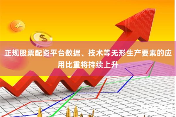正规股票配资平台数据、技术等无形生产要素的应用比重将持续上升