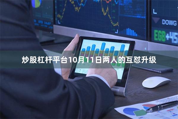 炒股杠杆平台10月11日两人的互怼升级