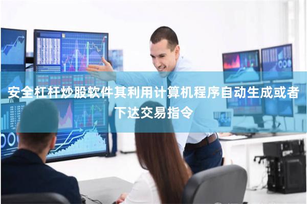 安全杠杆炒股软件其利用计算机程序自动生成或者下达交易指令