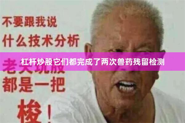 杠杆炒股它们都完成了两次兽药残留检测