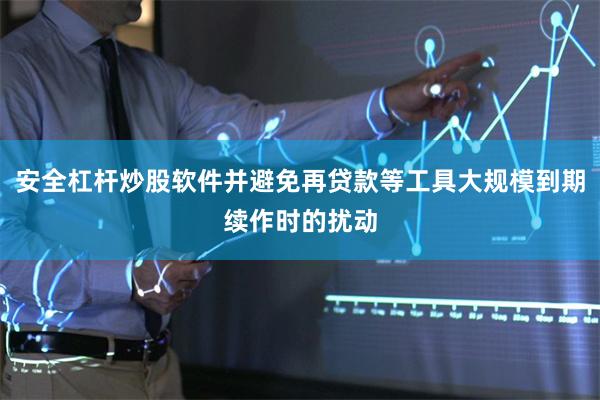 安全杠杆炒股软件并避免再贷款等工具大规模到期续作时的扰动