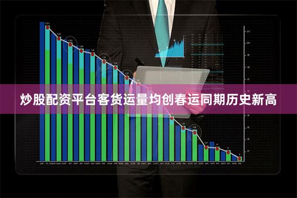 炒股配资平台客货运量均创春运同期历史新高