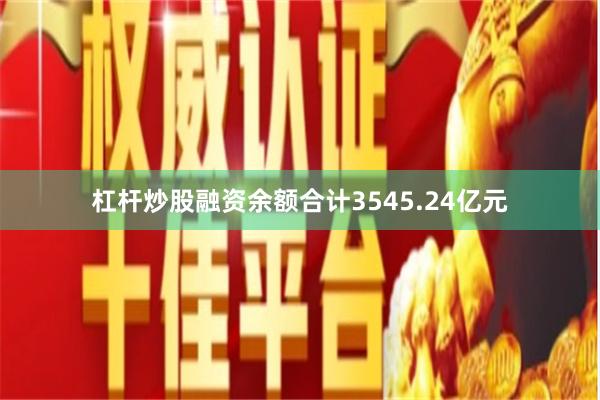 杠杆炒股融资余额合计3545.24亿元