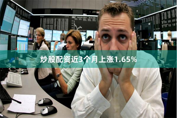 炒股配资近3个月上涨1.65%