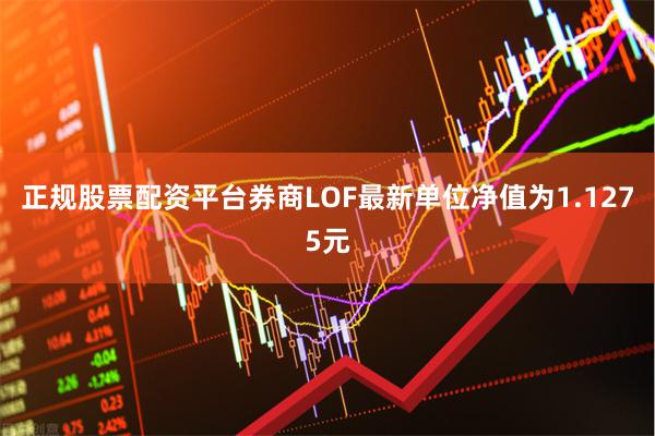 正规股票配资平台券商LOF最新单位净值为1.1275元