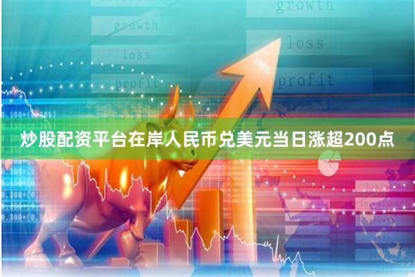 炒股配资平台在岸人民币兑美元当日涨超200点