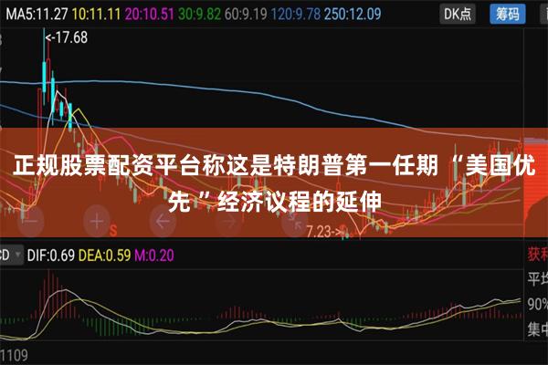 正规股票配资平台称这是特朗普第一任期 “美国优先 ”经济议程的延伸