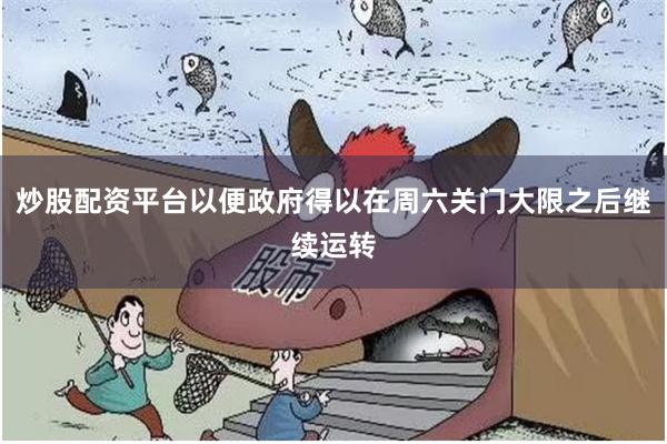 炒股配资平台以便政府得以在周六关门大限之后继续运转