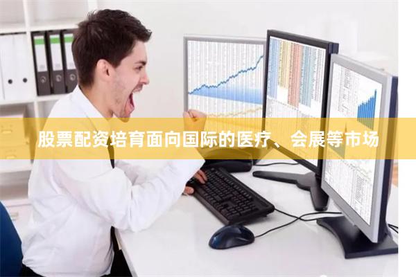 股票配资培育面向国际的医疗、会展等市场