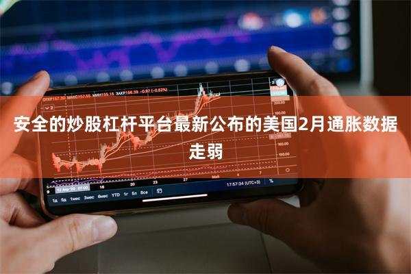 安全的炒股杠杆平台最新公布的美国2月通胀数据走弱