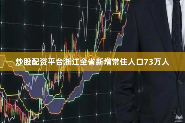 炒股配资平台浙江全省新增常住人口73万人