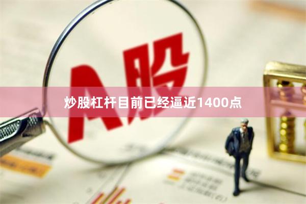 炒股杠杆目前已经逼近1400点