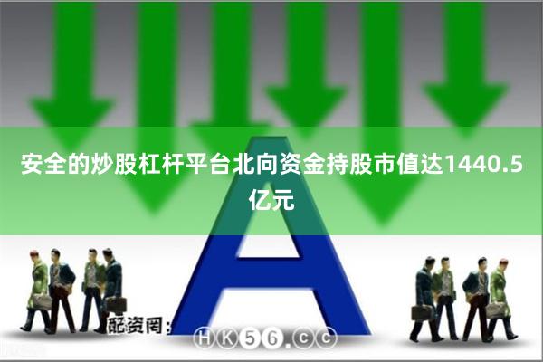 安全的炒股杠杆平台北向资金持股市值达1440.5亿元