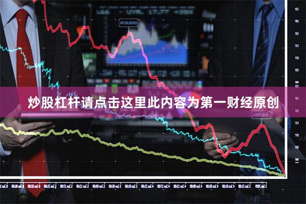 炒股杠杆请点击这里此内容为第一财经原创