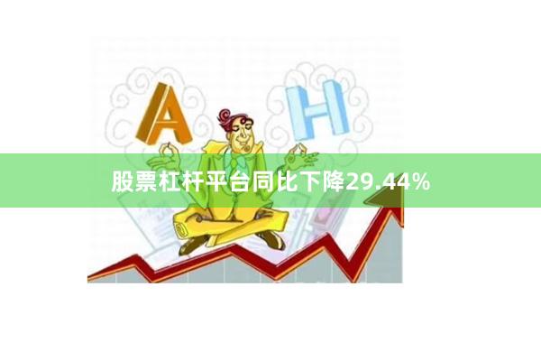 股票杠杆平台同比下降29.44%