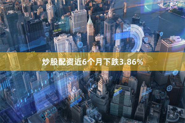 炒股配资近6个月下跌3.86%