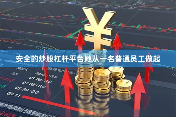 安全的炒股杠杆平台她从一名普通员工做起