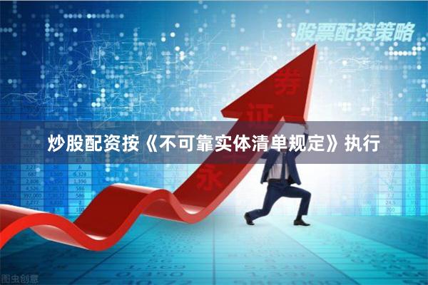 炒股配资按《不可靠实体清单规定》执行