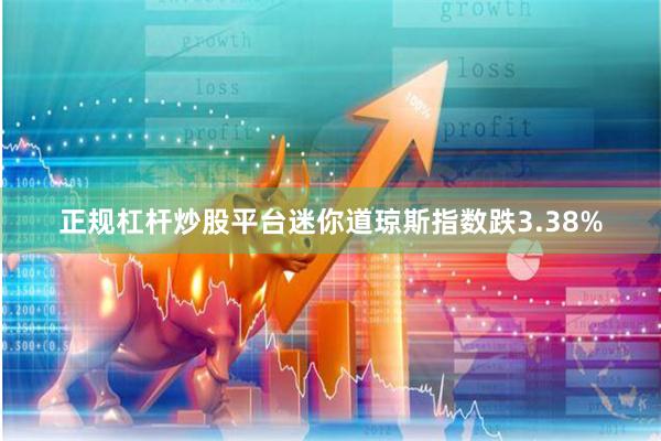 正规杠杆炒股平台迷你道琼斯指数跌3.38%