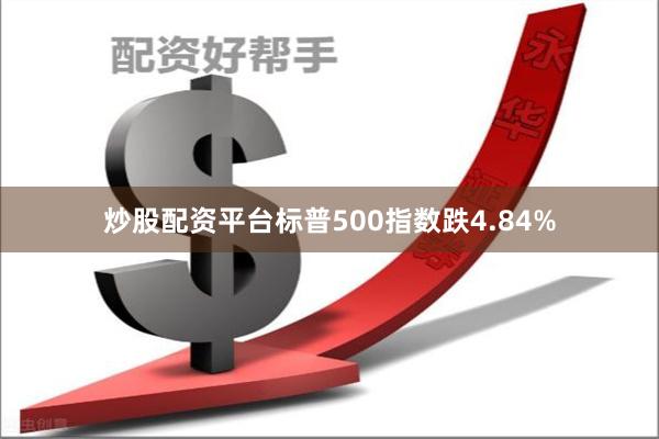 炒股配资平台标普500指数跌4.84%