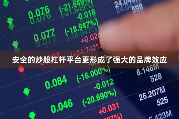 安全的炒股杠杆平台更形成了强大的品牌效应