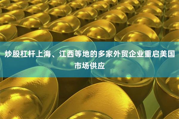 炒股杠杆上海、江西等地的多家外贸企业重启美国市场供应