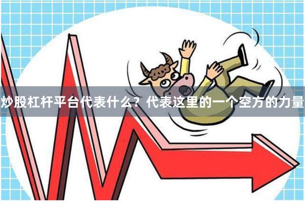 炒股杠杆平台代表什么?代表这里的一个空方的力量