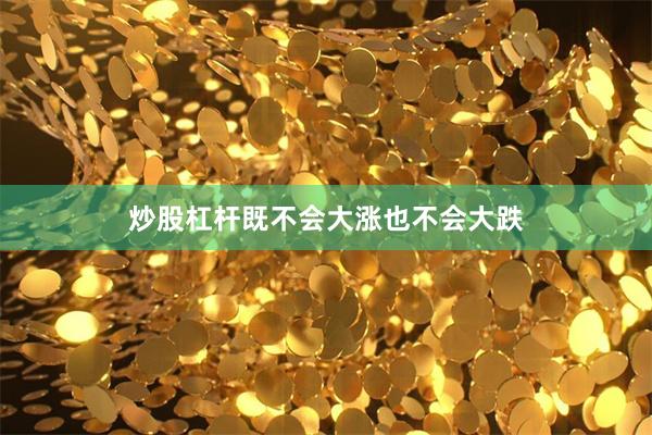 炒股杠杆既不会大涨也不会大跌