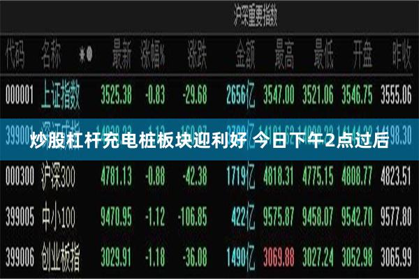 炒股杠杆 充电桩板块迎利好 今日下午2点过后