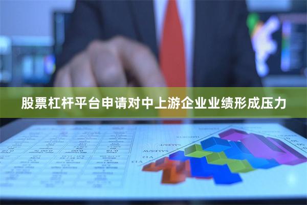 股票杠杆平台申请对中上游企业业绩形成压力