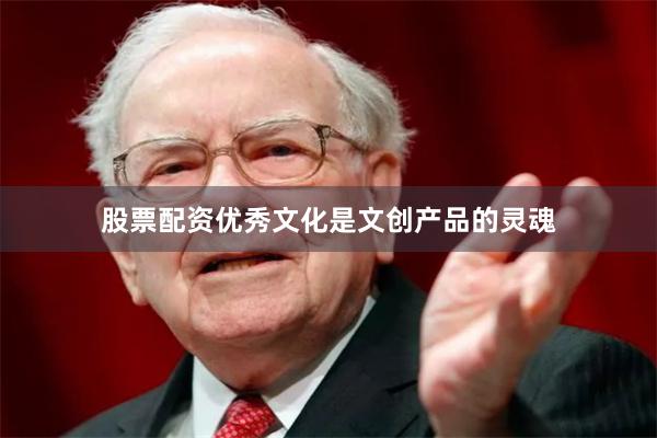 股票配资优秀文化是文创产品的灵魂