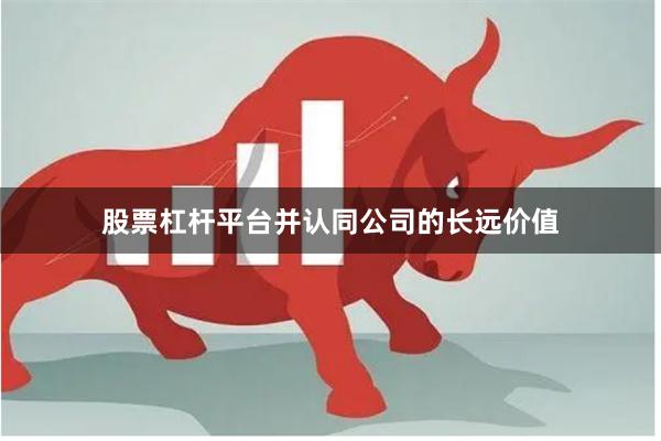 股票杠杆平台并认同公司的长远价值