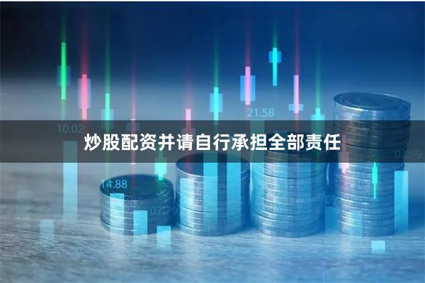 炒股配资并请自行承担全部责任