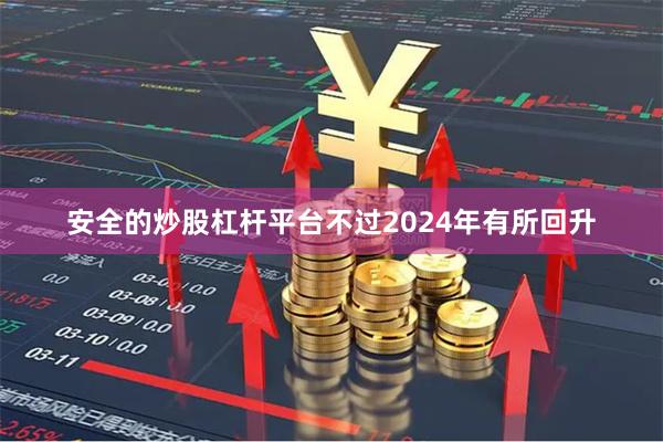 安全的炒股杠杆平台不过2024年有所回升